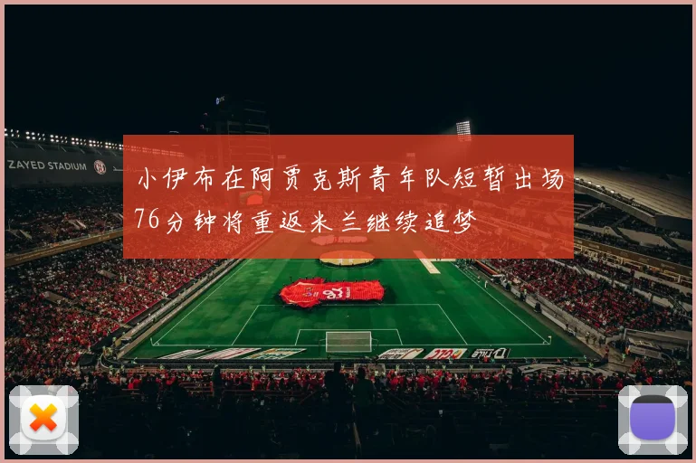 小伊布在阿贾克斯青年队短暂出场76分钟将重返米兰继续追梦