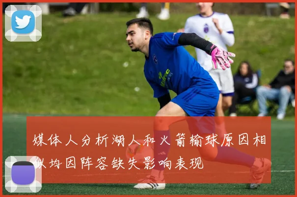 媒体人分析湖人和火箭输球原因相似均因阵容缺失影响表现