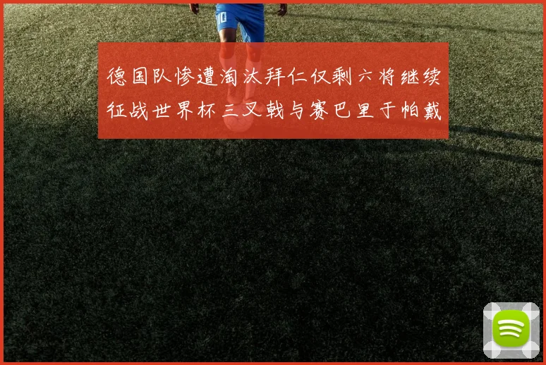 德国队惨遭淘汰拜仁仅剩六将继续征战世界杯三叉戟与赛巴里于帕戴维斯携手出战