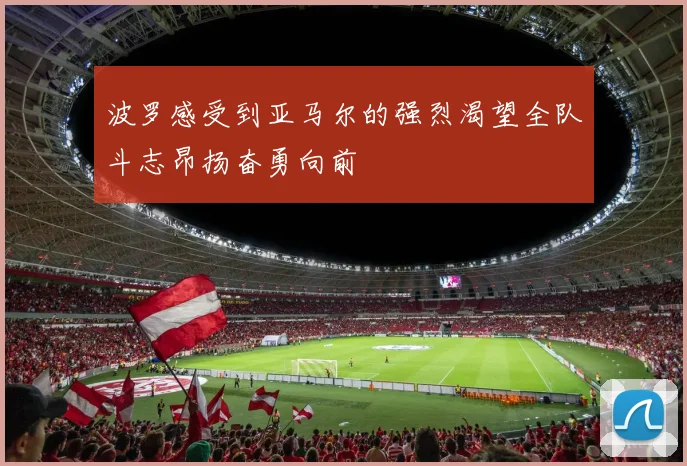 波罗感受到亚马尔的强烈渴望全队斗志昂扬奋勇向前