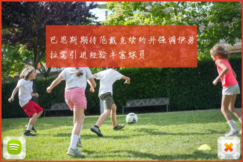 巴恩斯期待范戴克续约并强调伊劳拉需引进经验丰富球员
