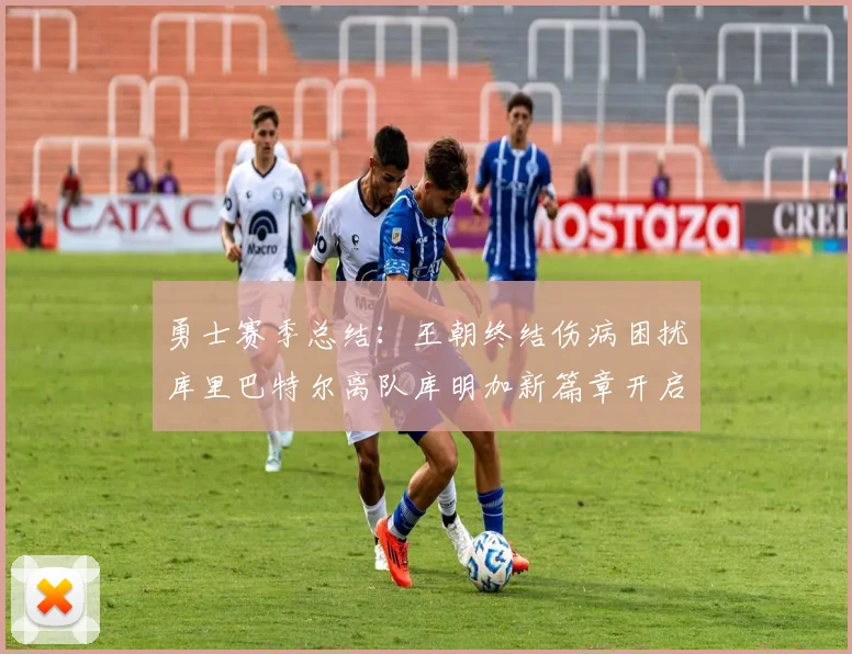 勇士赛季总结：王朝终结伤病困扰库里巴特尔离队库明加新篇章开启