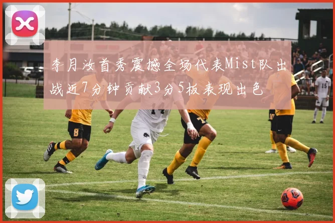 李月汝首秀震撼全场代表Mist队出战近7分钟贡献3分5板表现出色