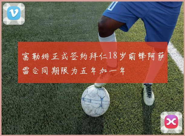 富勒姆正式签约拜仁18岁前锋阿萨雷合同期限为五年加一年